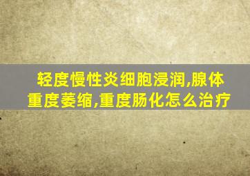 轻度慢性炎细胞浸润,腺体重度萎缩,重度肠化怎么治疗