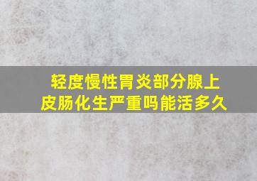 轻度慢性胃炎部分腺上皮肠化生严重吗能活多久