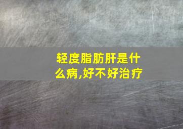 轻度脂肪肝是什么病,好不好治疗