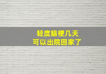 轻度脑梗几天可以出院回家了