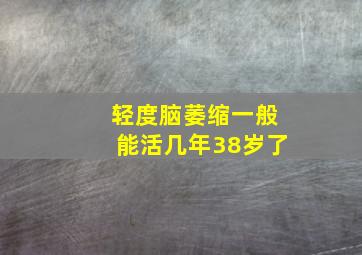 轻度脑萎缩一般能活几年38岁了