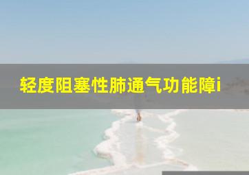 轻度阻塞性肺通气功能障i