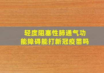 轻度阻塞性肺通气功能障碍能打新冠疫苗吗