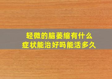 轻微的脑萎缩有什么症状能治好吗能活多久