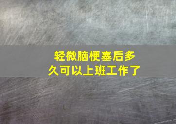 轻微脑梗塞后多久可以上班工作了