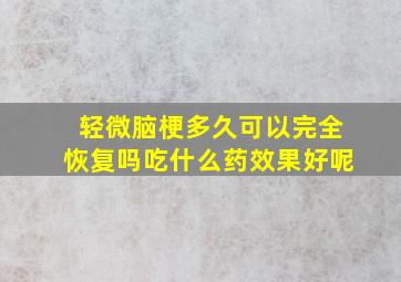 轻微脑梗多久可以完全恢复吗吃什么药效果好呢