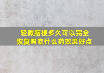 轻微脑梗多久可以完全恢复吗吃什么药效果好点