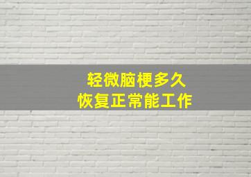 轻微脑梗多久恢复正常能工作