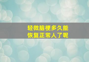 轻微脑梗多久能恢复正常人了呢