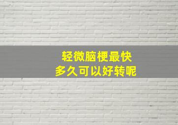 轻微脑梗最快多久可以好转呢