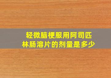 轻微脑梗服用阿司匹林肠溶片的剂量是多少