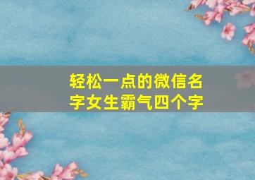 轻松一点的微信名字女生霸气四个字