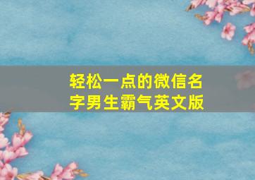 轻松一点的微信名字男生霸气英文版