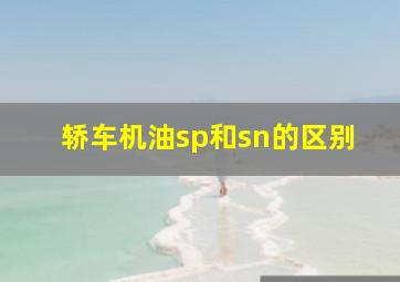 轿车机油sp和sn的区别