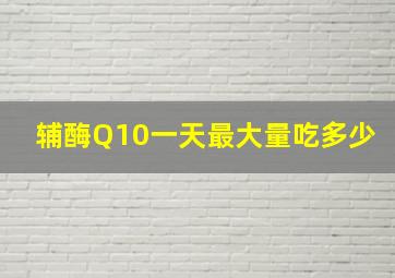 辅酶Q10一天最大量吃多少