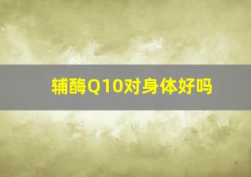 辅酶Q10对身体好吗