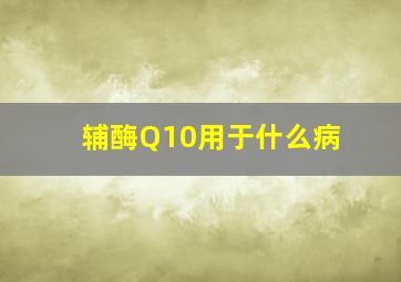 辅酶Q10用于什么病