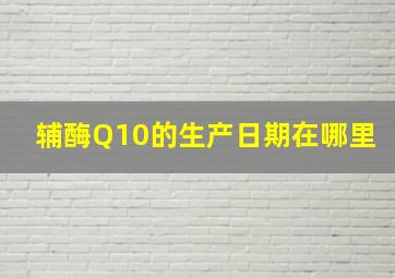 辅酶Q10的生产日期在哪里