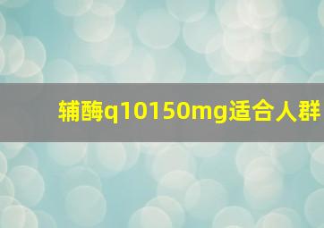 辅酶q10150mg适合人群