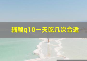 辅酶q10一天吃几次合适