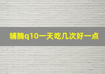 辅酶q10一天吃几次好一点