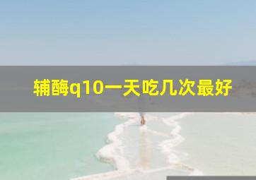 辅酶q10一天吃几次最好