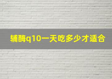 辅酶q10一天吃多少才适合