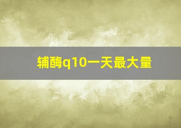 辅酶q10一天最大量