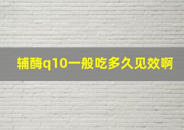 辅酶q10一般吃多久见效啊