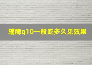 辅酶q10一般吃多久见效果