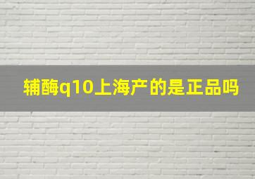 辅酶q10上海产的是正品吗