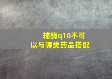 辅酶q10不可以与哪类药品搭配