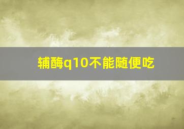 辅酶q10不能随便吃