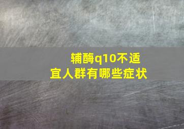 辅酶q10不适宜人群有哪些症状