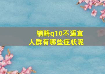 辅酶q10不适宜人群有哪些症状呢