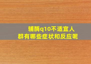 辅酶q10不适宜人群有哪些症状和反应呢