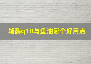 辅酶q10与鱼油哪个好用点