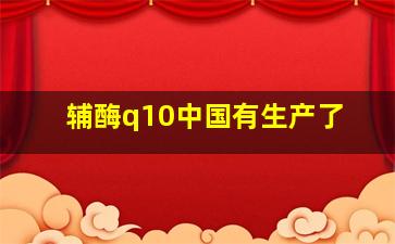 辅酶q10中国有生产了