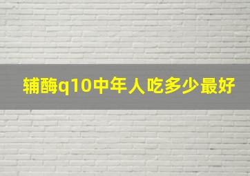 辅酶q10中年人吃多少最好