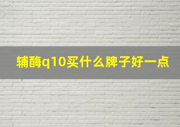 辅酶q10买什么牌子好一点