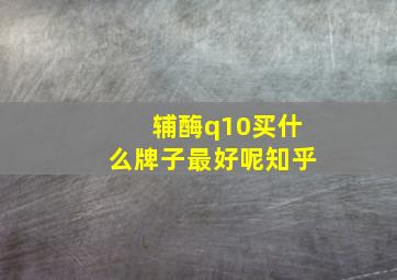 辅酶q10买什么牌子最好呢知乎