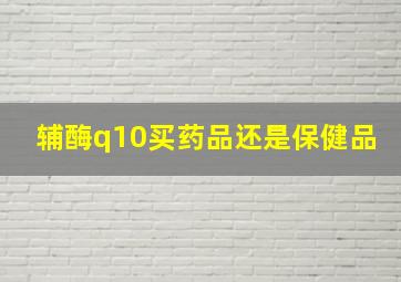 辅酶q10买药品还是保健品