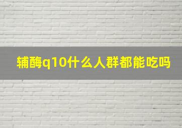 辅酶q10什么人群都能吃吗