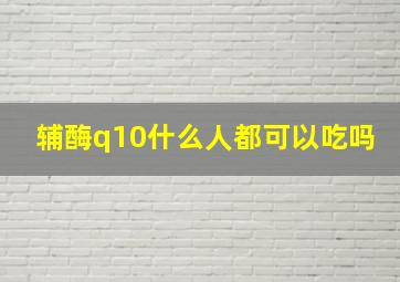 辅酶q10什么人都可以吃吗