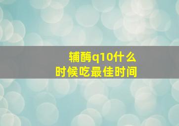 辅酶q10什么时候吃最佳时间