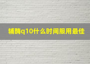 辅酶q10什么时间服用最佳