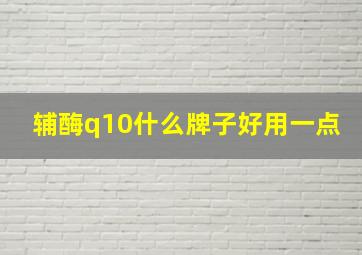 辅酶q10什么牌子好用一点