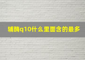 辅酶q10什么里面含的最多