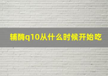 辅酶q10从什么时候开始吃