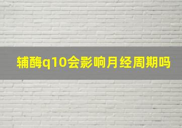 辅酶q10会影响月经周期吗